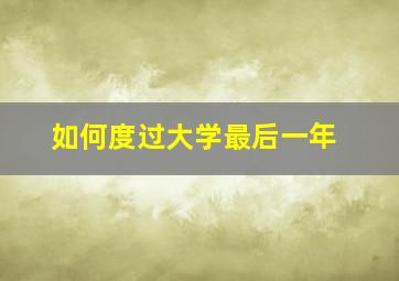 如何度过大学最后一年