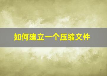 如何建立一个压缩文件