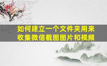 如何建立一个文件夹用来收集微信截图图片和视频