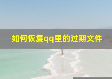 如何恢复qq里的过期文件