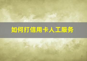 如何打信用卡人工服务