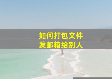 如何打包文件发邮箱给别人