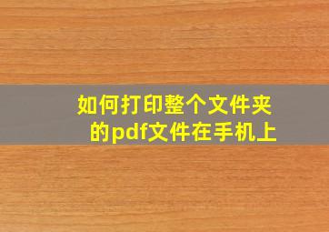 如何打印整个文件夹的pdf文件在手机上