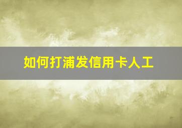 如何打浦发信用卡人工