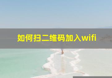 如何扫二维码加入wifi