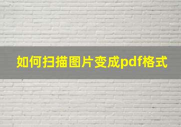 如何扫描图片变成pdf格式