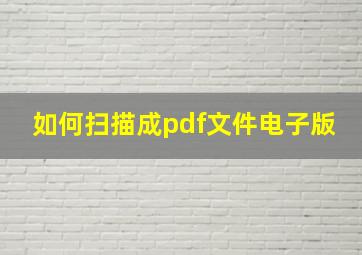 如何扫描成pdf文件电子版