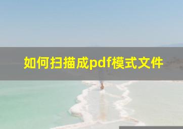 如何扫描成pdf模式文件