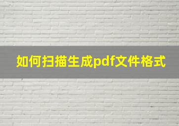 如何扫描生成pdf文件格式