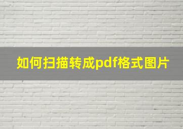 如何扫描转成pdf格式图片