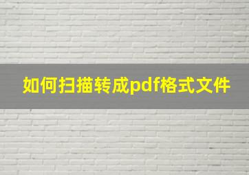 如何扫描转成pdf格式文件