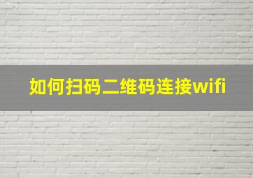 如何扫码二维码连接wifi