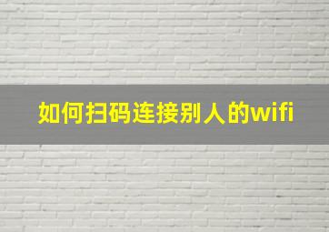 如何扫码连接别人的wifi