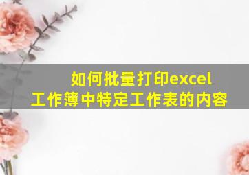 如何批量打印excel工作簿中特定工作表的内容