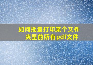 如何批量打印某个文件夹里的所有pdf文件