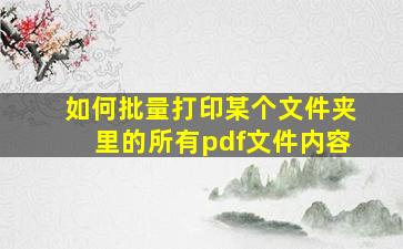 如何批量打印某个文件夹里的所有pdf文件内容