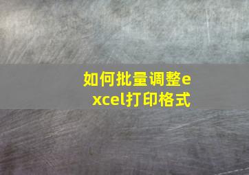 如何批量调整excel打印格式