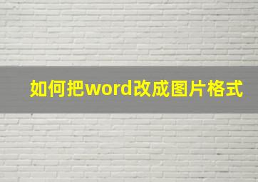 如何把word改成图片格式