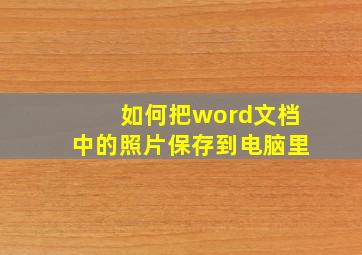 如何把word文档中的照片保存到电脑里