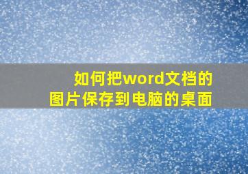 如何把word文档的图片保存到电脑的桌面