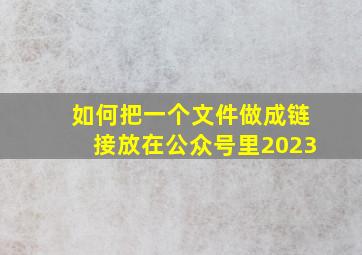 如何把一个文件做成链接放在公众号里2023