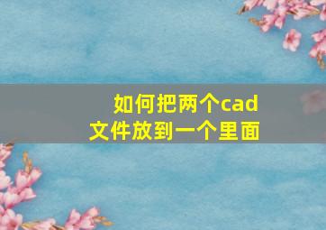 如何把两个cad文件放到一个里面