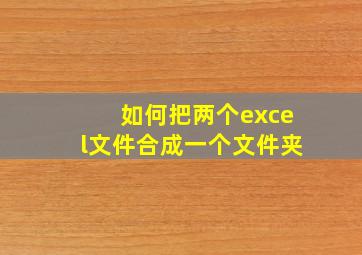 如何把两个excel文件合成一个文件夹