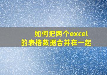 如何把两个excel的表格数据合并在一起