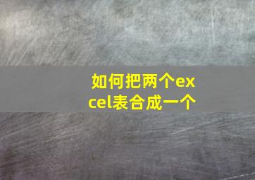 如何把两个excel表合成一个