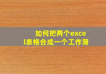 如何把两个excel表格合成一个工作簿