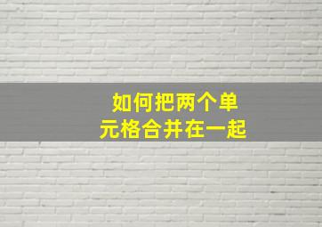 如何把两个单元格合并在一起