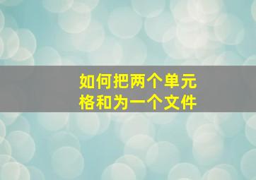 如何把两个单元格和为一个文件