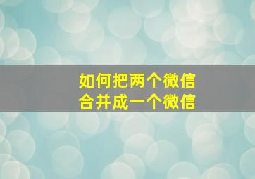 如何把两个微信合并成一个微信