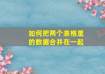 如何把两个表格里的数据合并在一起