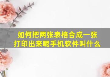 如何把两张表格合成一张打印出来呢手机软件叫什么