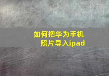 如何把华为手机照片导入ipad