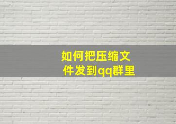 如何把压缩文件发到qq群里