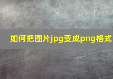 如何把图片jpg变成png格式