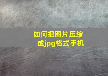 如何把图片压缩成jpg格式手机