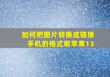 如何把图片转换成链接手机的格式呢苹果13