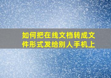 如何把在线文档转成文件形式发给别人手机上