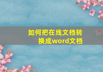 如何把在线文档转换成word文档