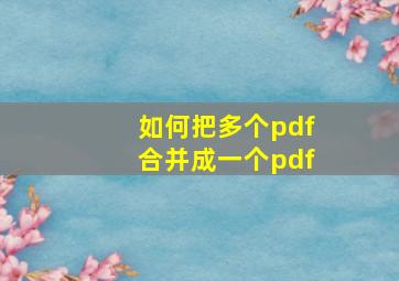 如何把多个pdf合并成一个pdf