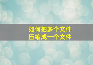 如何把多个文件压缩成一个文件