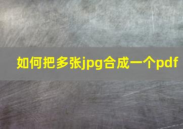 如何把多张jpg合成一个pdf