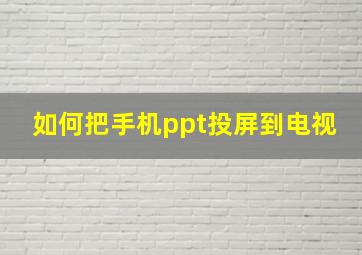 如何把手机ppt投屏到电视