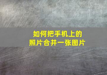 如何把手机上的照片合并一张图片