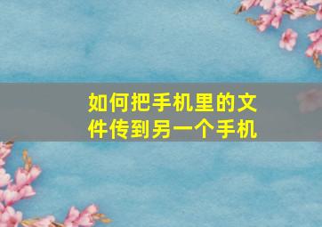 如何把手机里的文件传到另一个手机