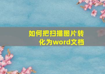 如何把扫描图片转化为word文档