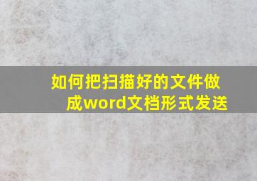 如何把扫描好的文件做成word文档形式发送